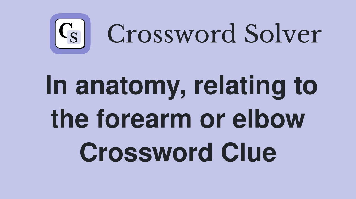 In anatomy, relating to the forearm or elbow Crossword Clue Answers